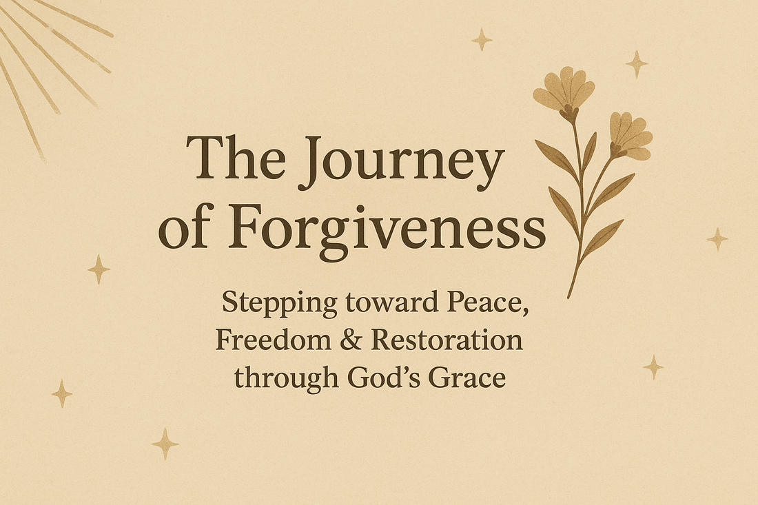 The Journey of Forgiveness:  Stepping toward Peace, Freedom & Restoration through God's Grace