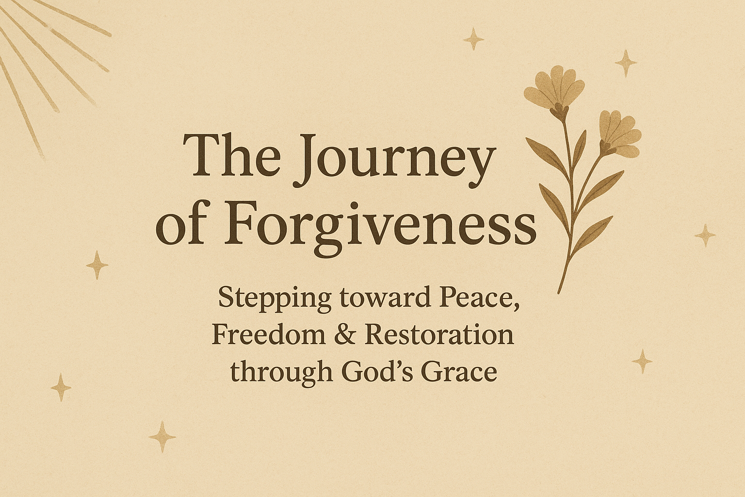 The Journey of Forgiveness:  Stepping toward Peace, Freedom & Restoration through God's Grace
